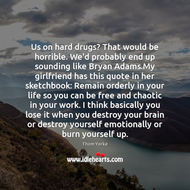 Us on hard drugs? That would be horrible. We’d probably end up Thom Yorke Picture Quote
