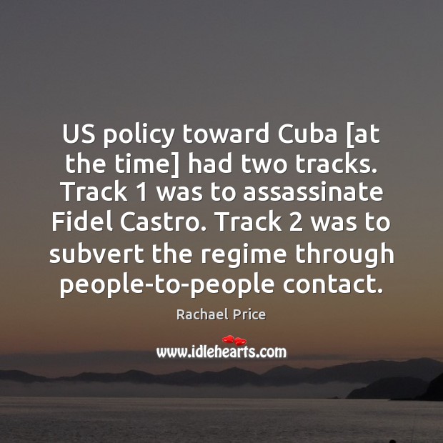 US policy toward Cuba [at the time] had two tracks. Track 1 was Rachael Price Picture Quote