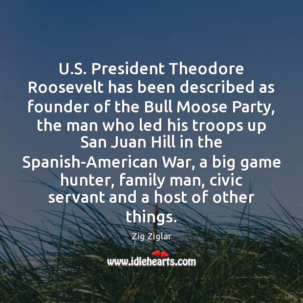 U.S. President Theodore Roosevelt has been described as founder of the Zig Ziglar Picture Quote
