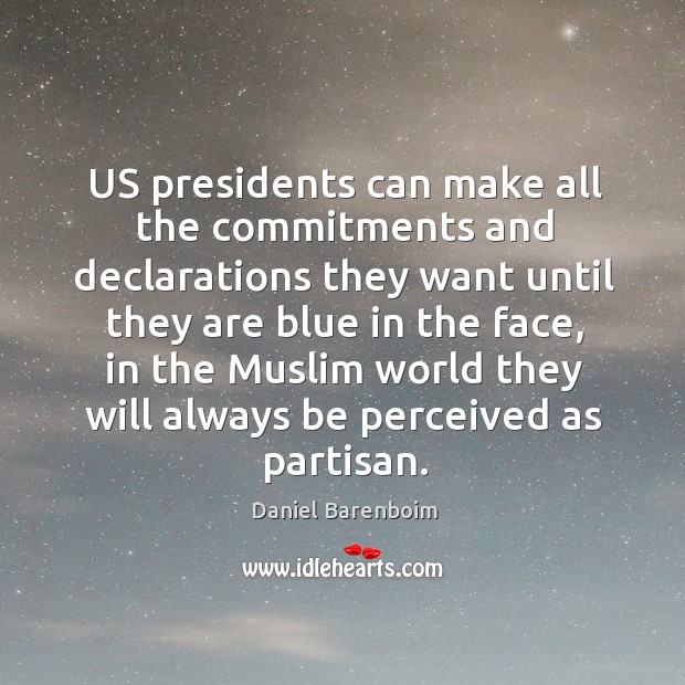 Us presidents can make all the commitments and declarations they want until they are blue in the face Daniel Barenboim Picture Quote
