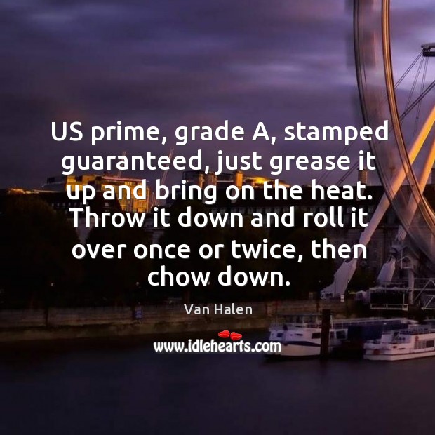 Us prime, grade a, stamped guaranteed, just grease it up and bring on the heat. Van Halen Picture Quote