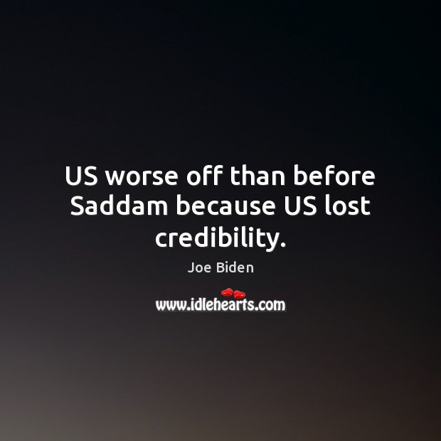 US worse off than before Saddam because US lost credibility. Joe Biden Picture Quote