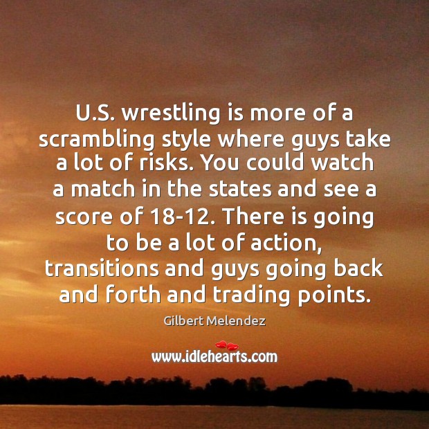 U.S. wrestling is more of a scrambling style where guys take Gilbert Melendez Picture Quote