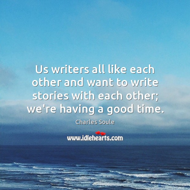 Us writers all like each other and want to write stories with Charles Soule Picture Quote