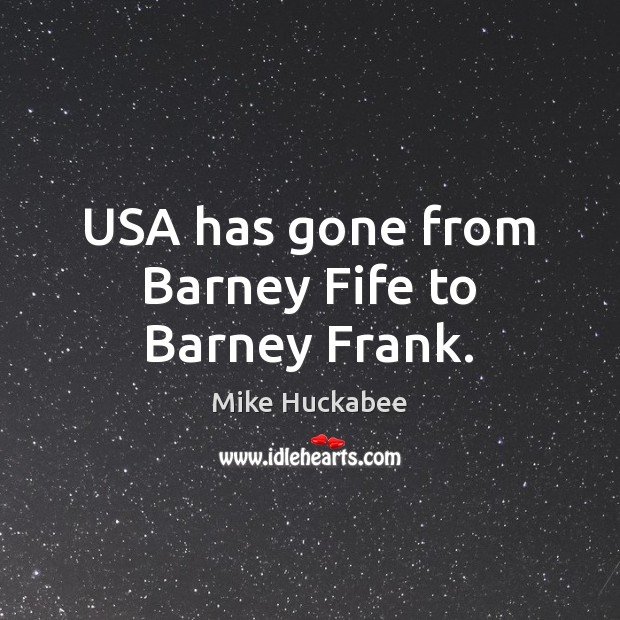USA has gone from Barney Fife to Barney Frank. Mike Huckabee Picture Quote