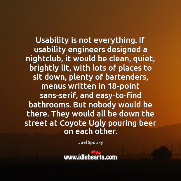 Usability is not everything. If usability engineers designed a nightclub, it would Joel Spolsky Picture Quote