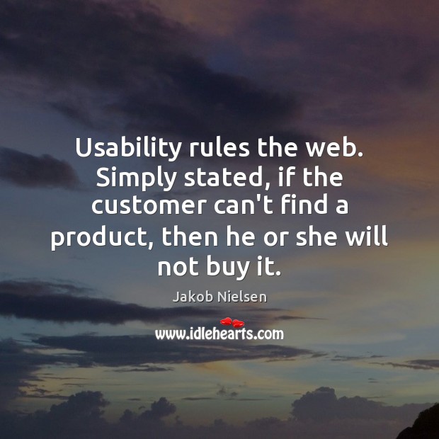 Usability rules the web. Simply stated, if the customer can’t find a Jakob Nielsen Picture Quote