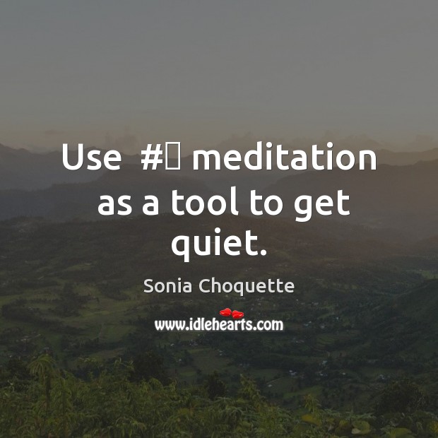 Use  #‎ meditation  as a tool to get quiet. Sonia Choquette Picture Quote
