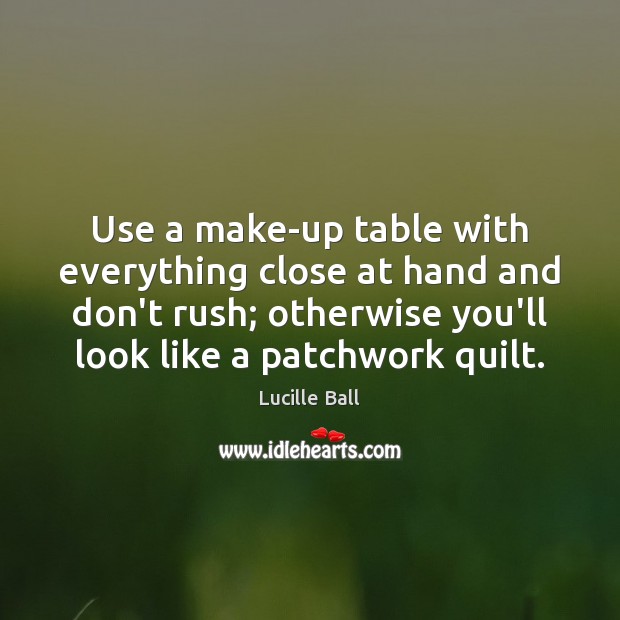 Use a make-up table with everything close at hand and don’t rush; Lucille Ball Picture Quote