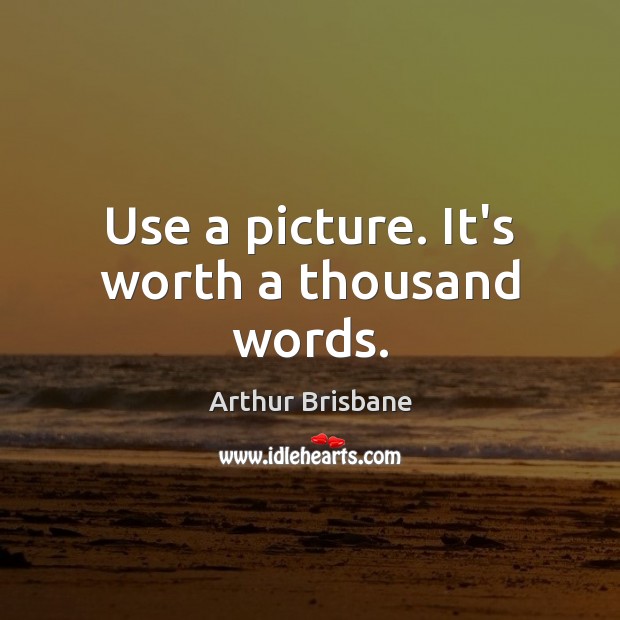 Use a picture. It’s worth a thousand words. Arthur Brisbane Picture Quote