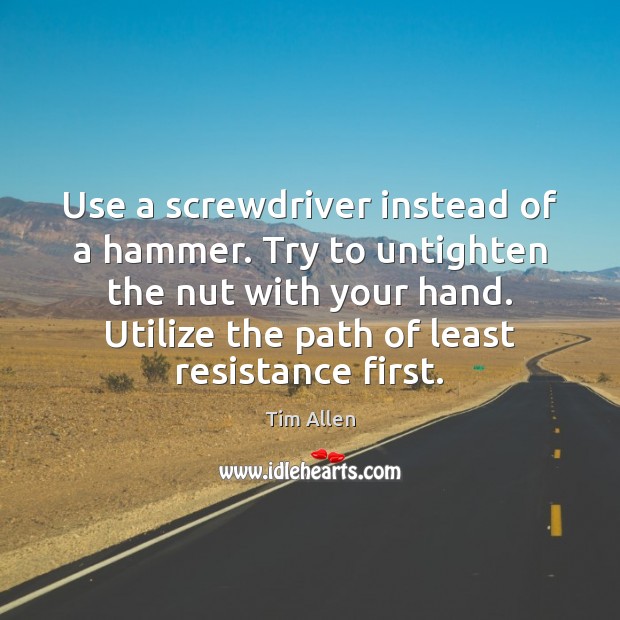 Use a screwdriver instead of a hammer. Try to untighten the nut Tim Allen Picture Quote