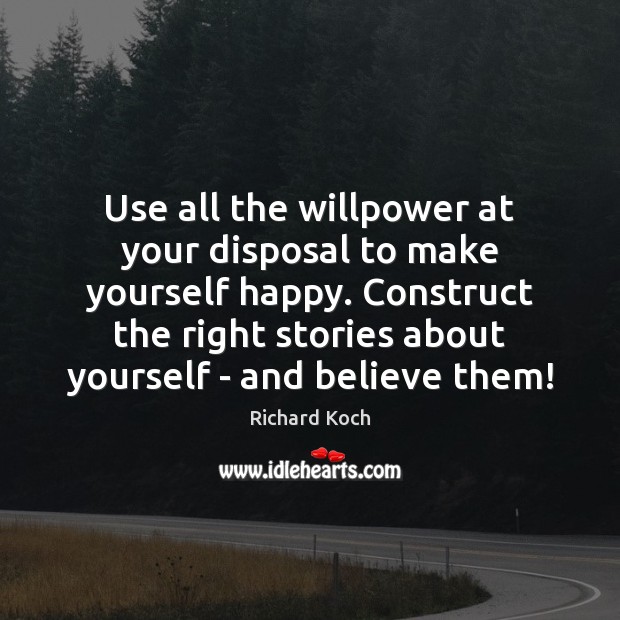 Use all the willpower at your disposal to make yourself happy. Construct Richard Koch Picture Quote