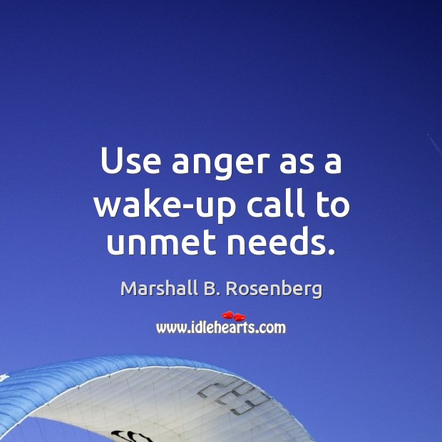Use anger as a wake-up call to unmet needs. Marshall B. Rosenberg Picture Quote