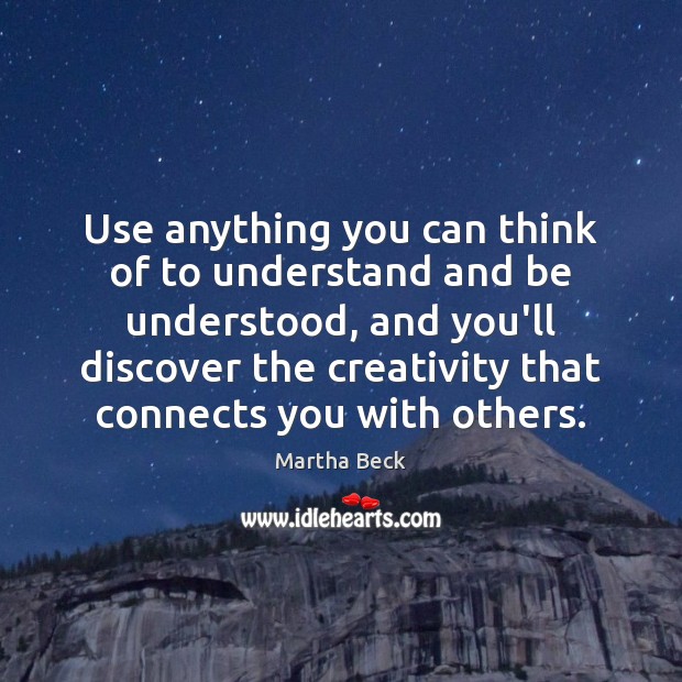 Use anything you can think of to understand and be understood, and Martha Beck Picture Quote