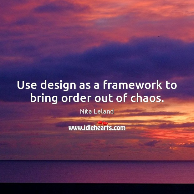 Use design as a framework to bring order out of chaos. Nita Leland Picture Quote