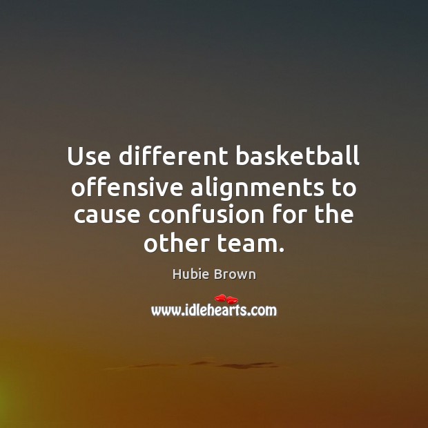Use different basketball offensive alignments to cause confusion for the other team. 