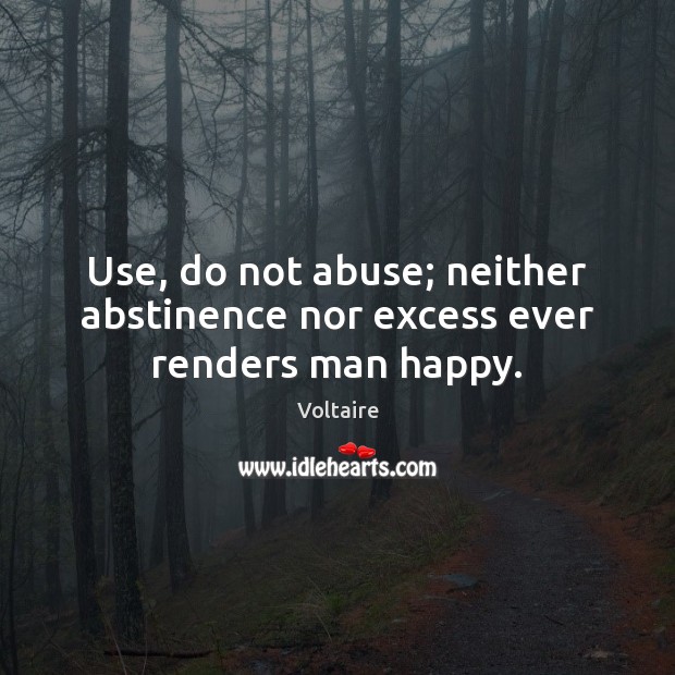 Use, do not abuse; neither abstinence nor excess ever renders man happy. Image