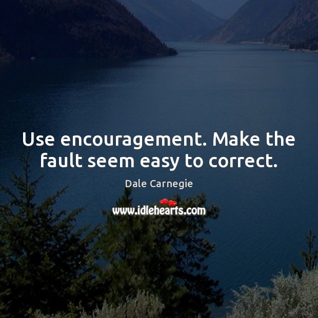 Use encouragement. Make the fault seem easy to correct. Dale Carnegie Picture Quote