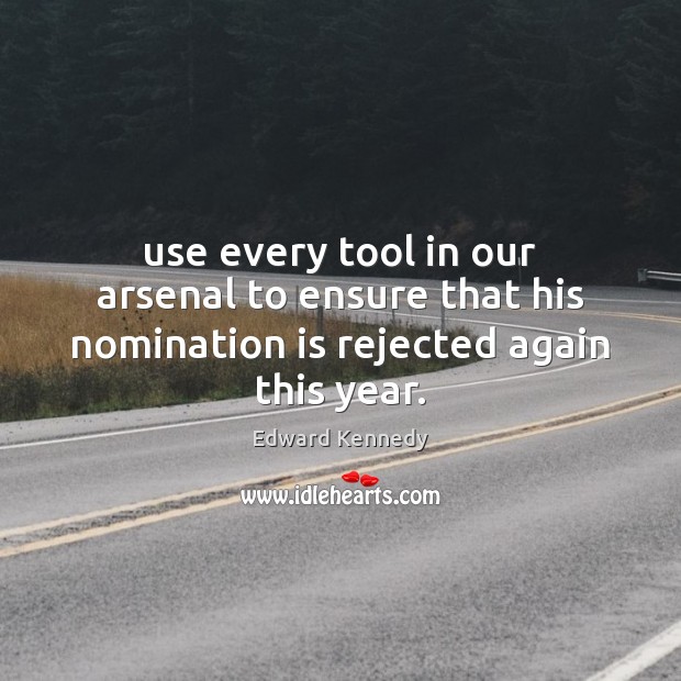 Use every tool in our arsenal to ensure that his nomination is rejected again this year. Edward Kennedy Picture Quote