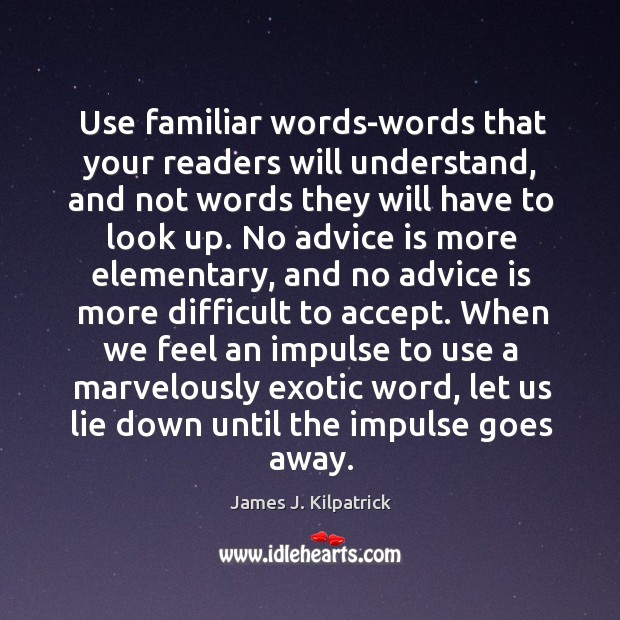 Use familiar words-words that your readers will understand, and not words they James J. Kilpatrick Picture Quote