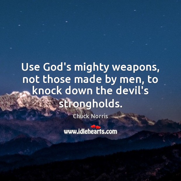 Use God’s mighty weapons, not those made by men, to knock down the devil’s strongholds. Image