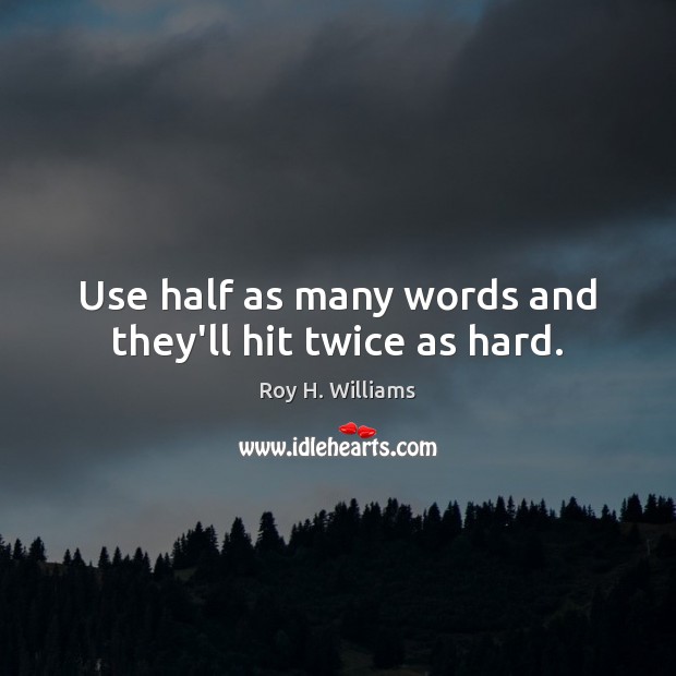 Use half as many words and they’ll hit twice as hard. Roy H. Williams Picture Quote
