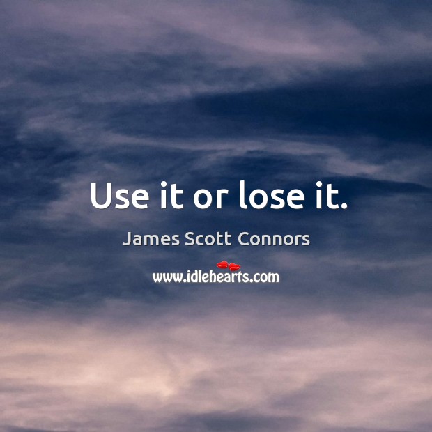 Use it or lose it. Image