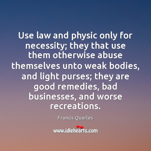 Use law and physic only for necessity; they that use them otherwise Francis Quarles Picture Quote