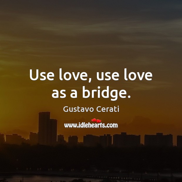 Use love, use love as a bridge. Gustavo Cerati Picture Quote