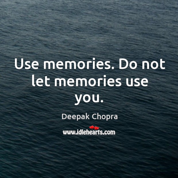 Use memories. Do not let memories use you. Image