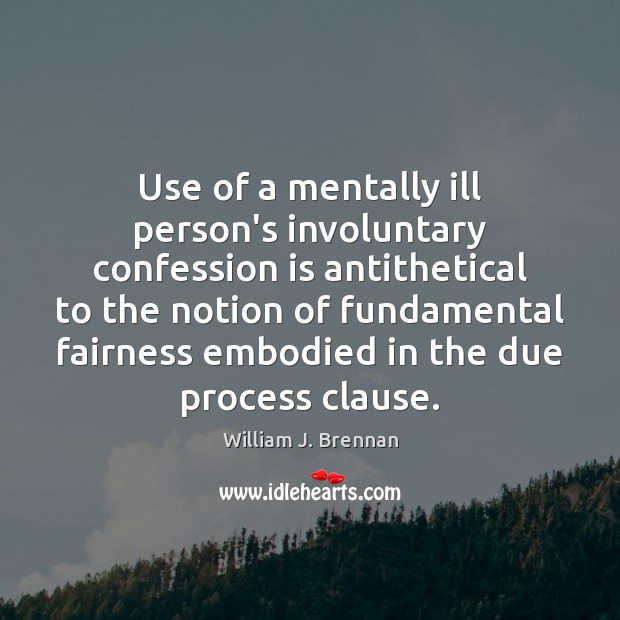 Use of a mentally ill person’s involuntary confession is antithetical to the William J. Brennan Picture Quote