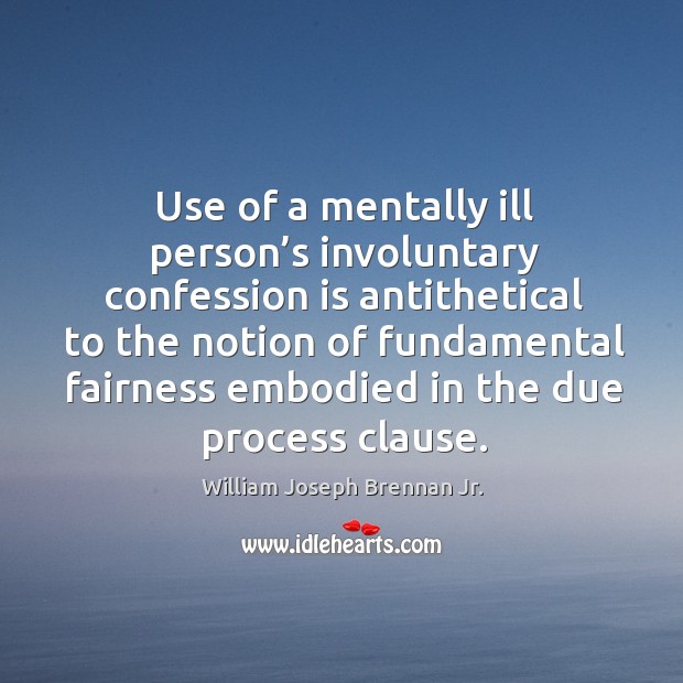 Use of a mentally ill person’s involuntary confession is antithetical to the notion of fundamental William Joseph Brennan Jr. Picture Quote