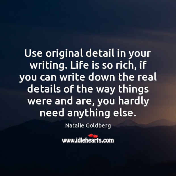 Use original detail in your writing. Life is so rich, if you Natalie Goldberg Picture Quote