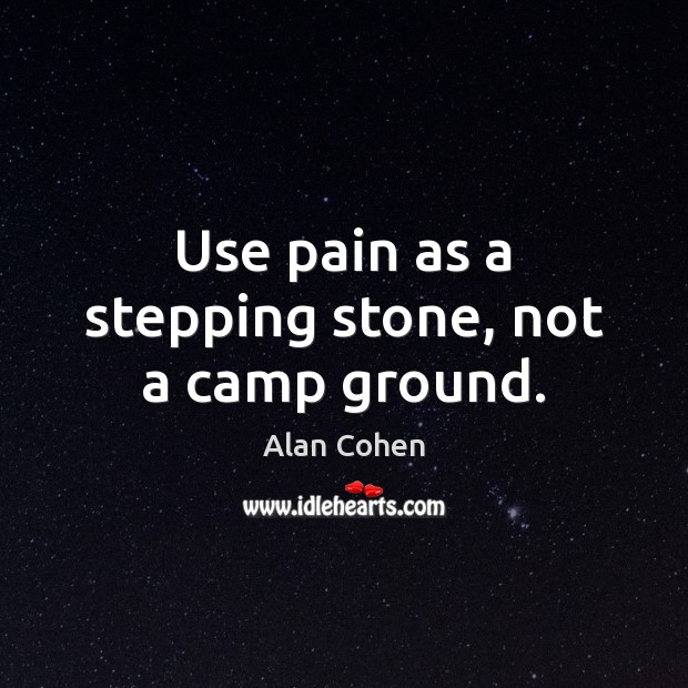 Use pain as a stepping stone, not a camp ground. Alan Cohen Picture Quote
