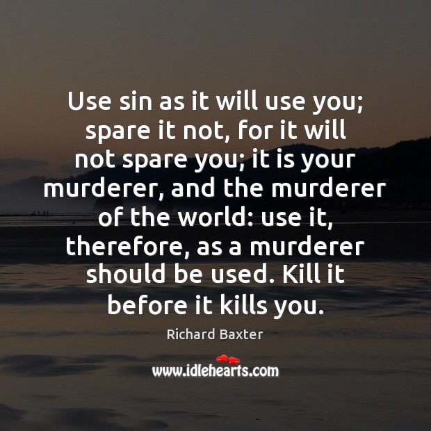 Use sin as it will use you; spare it not, for it Richard Baxter Picture Quote