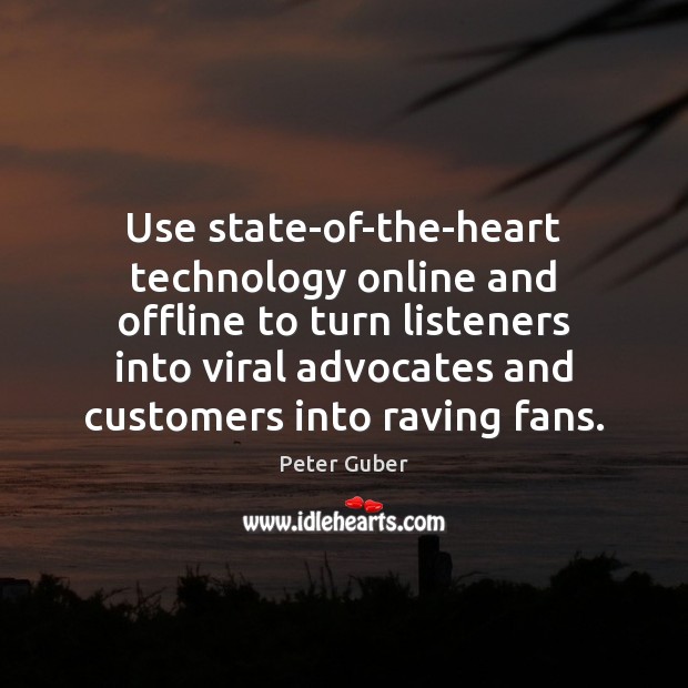 Use state-of-the-heart technology online and offline to turn listeners into viral advocates Peter Guber Picture Quote