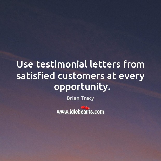 Use testimonial letters from satisfied customers at every  opportunity. Brian Tracy Picture Quote
