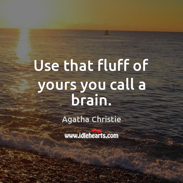 Use that fluff of yours you call a brain. Agatha Christie Picture Quote