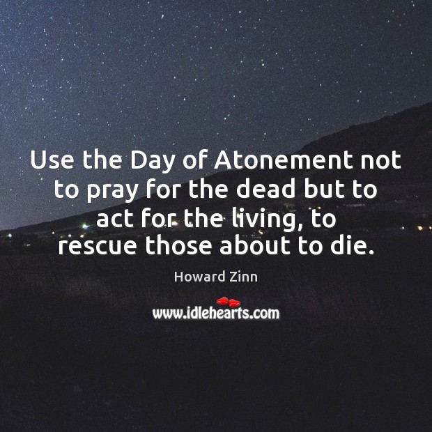 Use the Day of Atonement not to pray for the dead but Howard Zinn Picture Quote