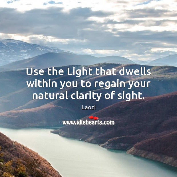 Use the Light that dwells within you to regain your natural clarity of sight. Laozi Picture Quote