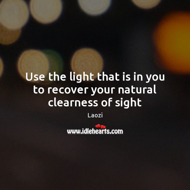 Use the light that is in you to recover your natural clearness of sight Laozi Picture Quote