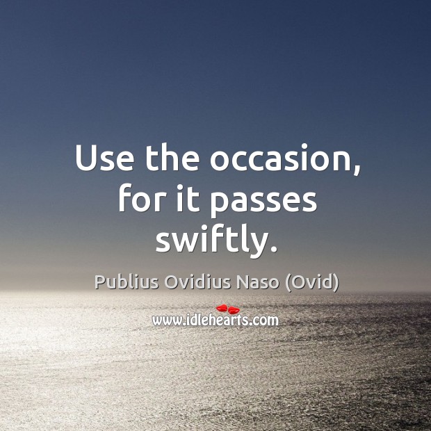 Use the occasion, for it passes swiftly. Publius Ovidius Naso (Ovid) Picture Quote