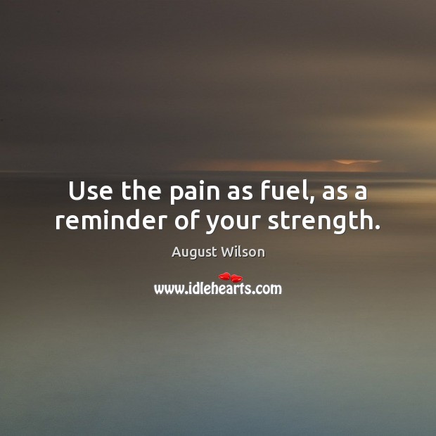 Use the pain as fuel, as a reminder of your strength. August Wilson Picture Quote