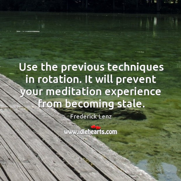 Use the previous techniques in rotation. It will prevent your meditation experience Frederick Lenz Picture Quote