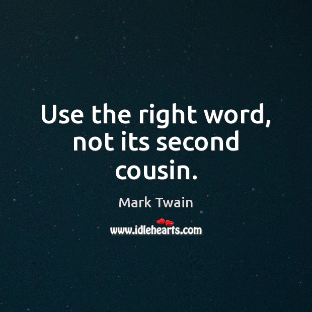 Use the right word, not its second cousin. Mark Twain Picture Quote