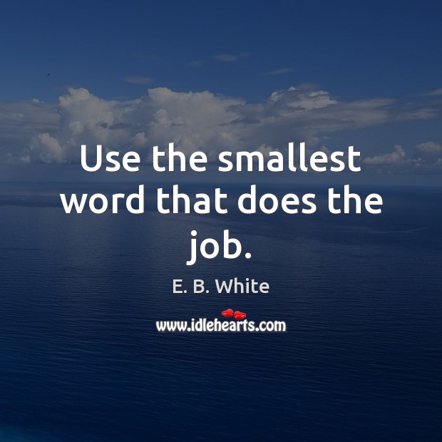 Use the smallest word that does the job. E. B. White Picture Quote