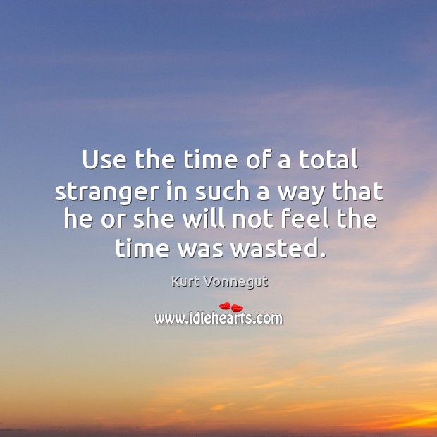 Use the time of a total stranger in such a way that Kurt Vonnegut Picture Quote
