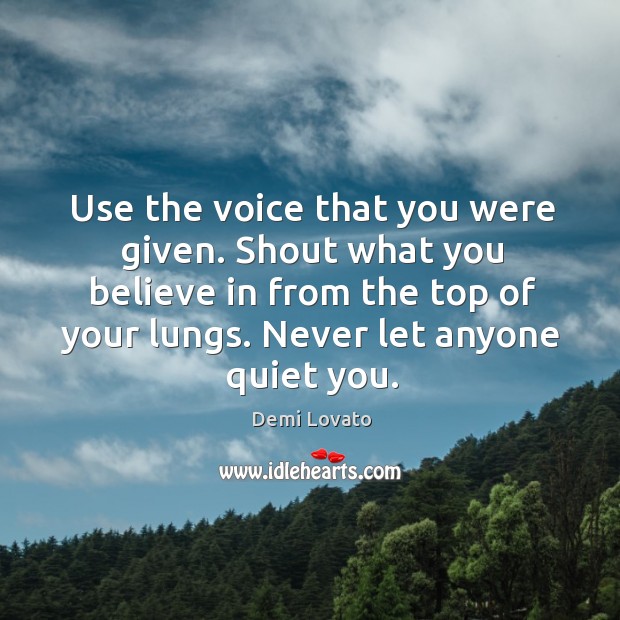 Use the voice that you were given. Shout what you believe in Demi Lovato Picture Quote