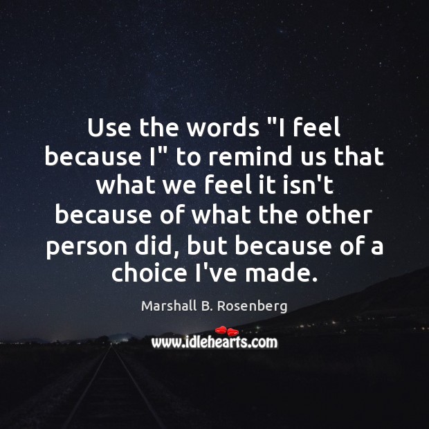 Use the words “I feel because I” to remind us that what Marshall B. Rosenberg Picture Quote