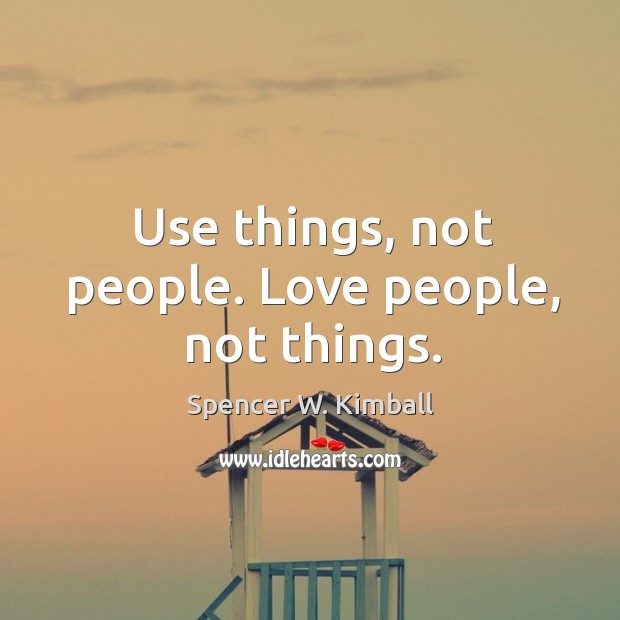 Use things, not people. Love people, not things. Image